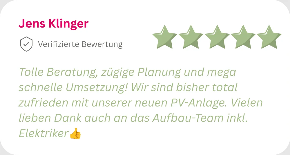 5 Sterne von Jens Klinger: Tolle Beratung, zügige Planung und schnelle Umsetzung, sehr zufrieden mit der neuen PV-Anlage.